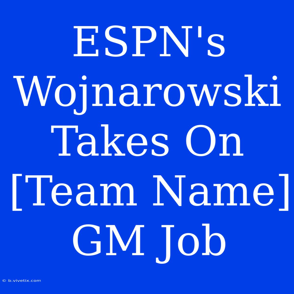 ESPN's Wojnarowski Takes On [Team Name] GM Job 