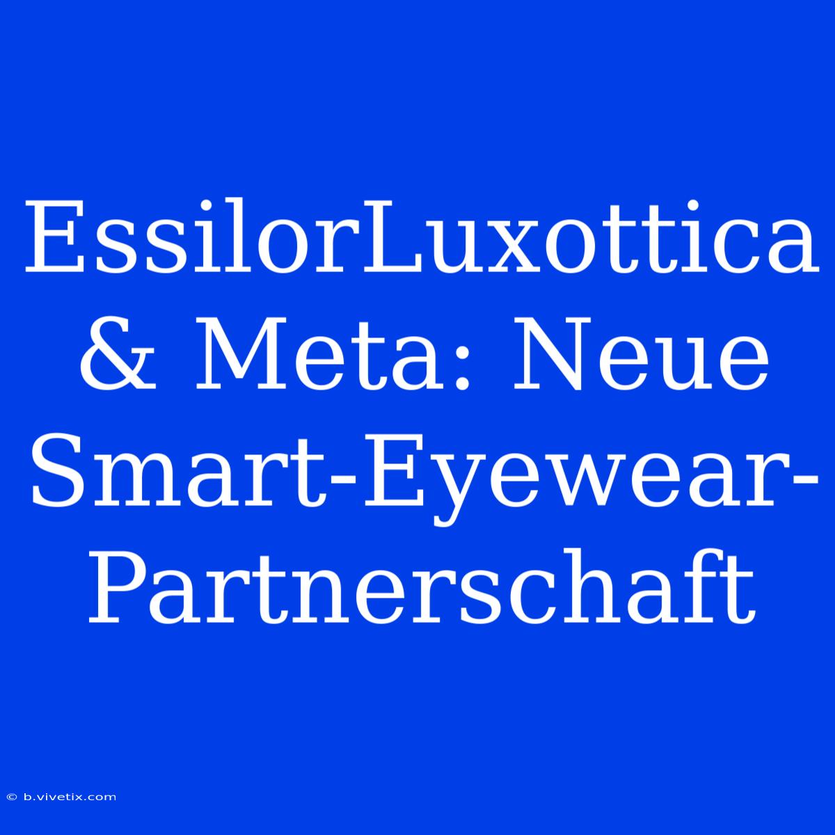 EssilorLuxottica & Meta: Neue Smart-Eyewear-Partnerschaft