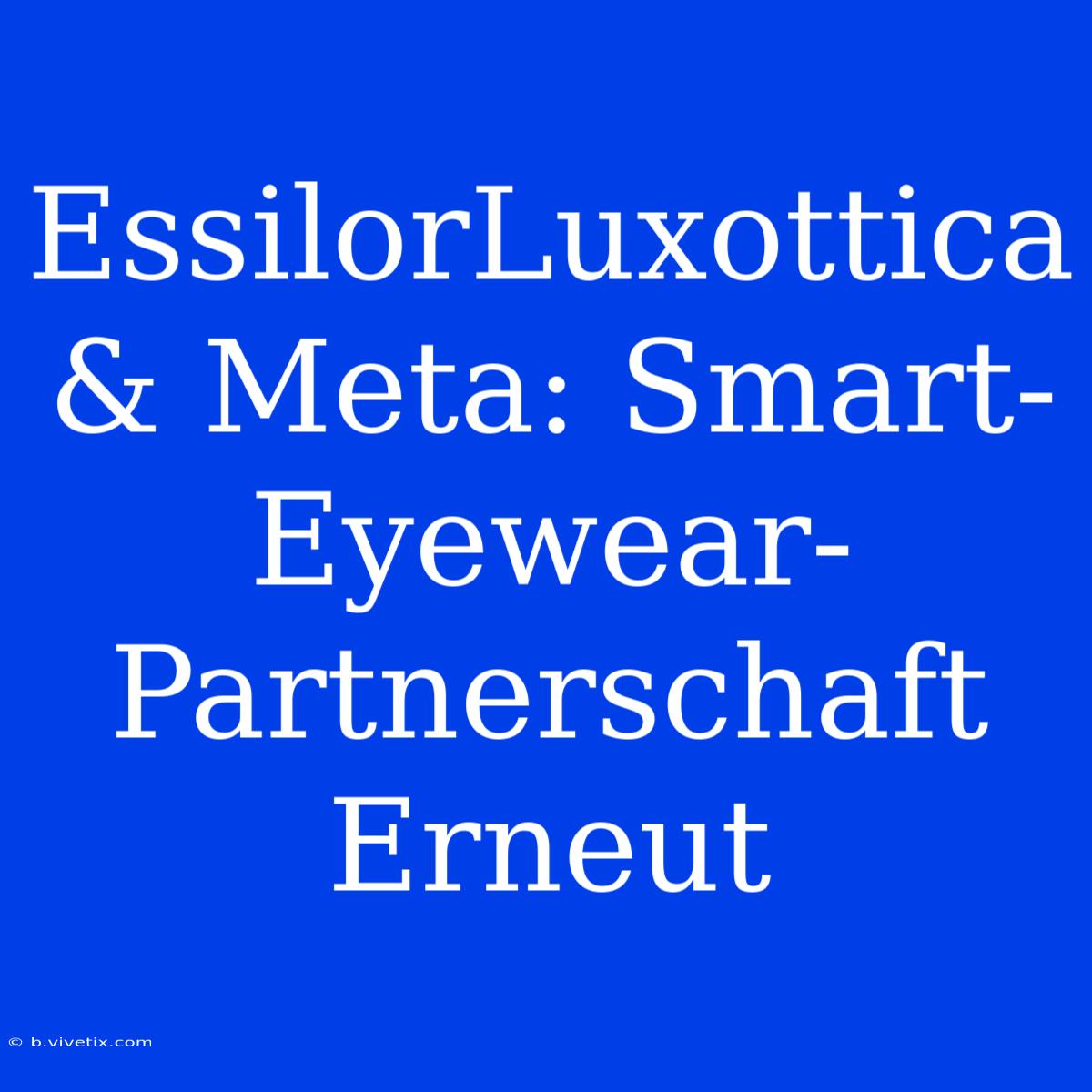 EssilorLuxottica & Meta: Smart-Eyewear-Partnerschaft Erneut