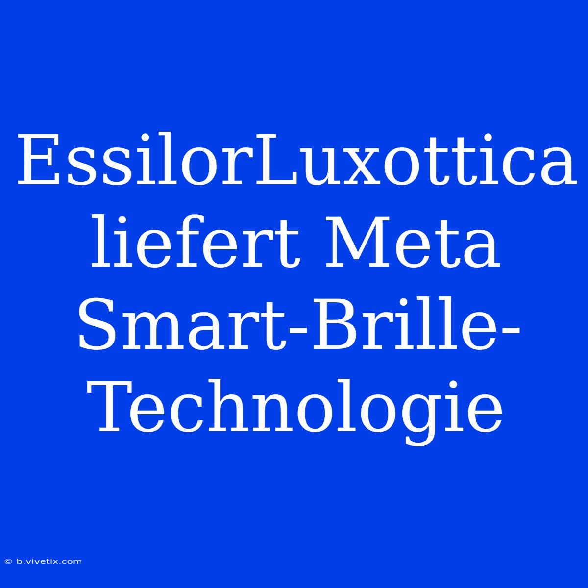 EssilorLuxottica Liefert Meta Smart-Brille-Technologie