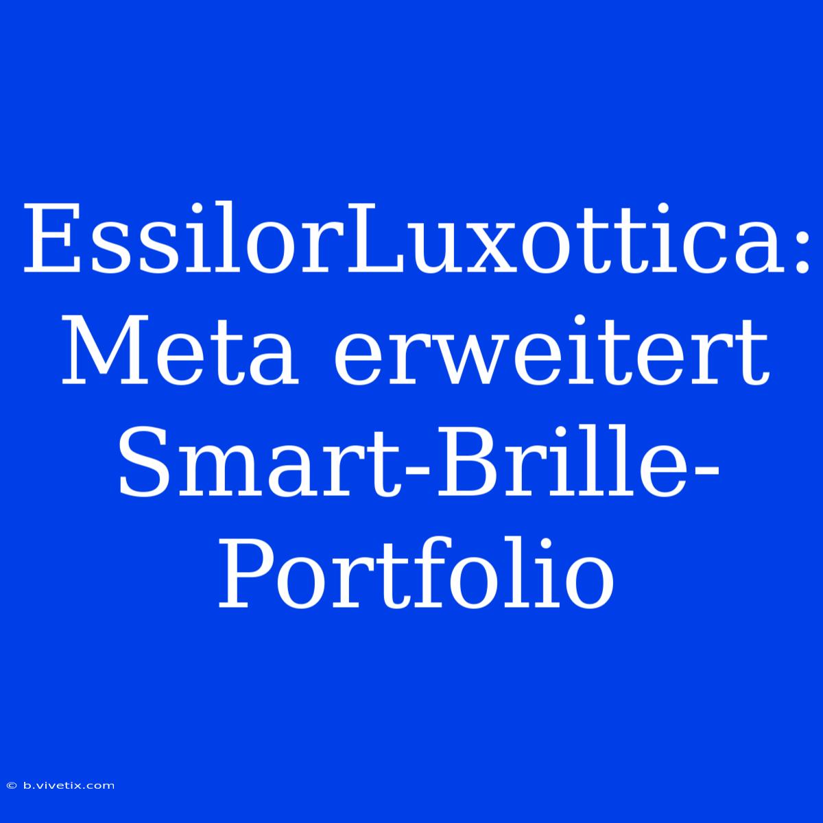 EssilorLuxottica: Meta Erweitert Smart-Brille-Portfolio