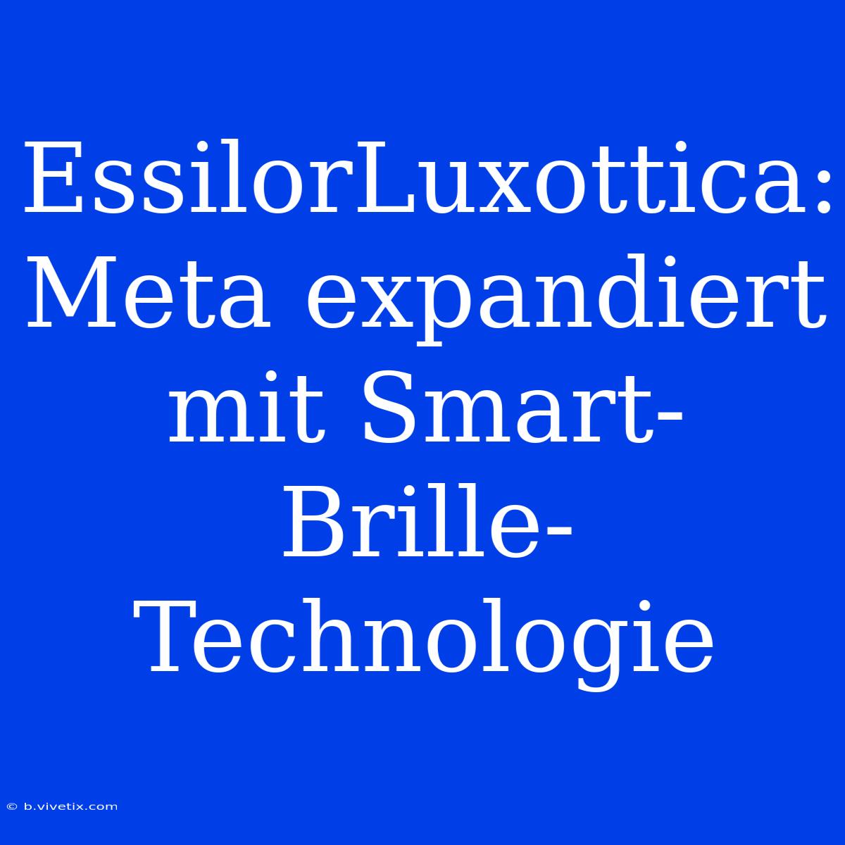 EssilorLuxottica: Meta Expandiert Mit Smart-Brille-Technologie