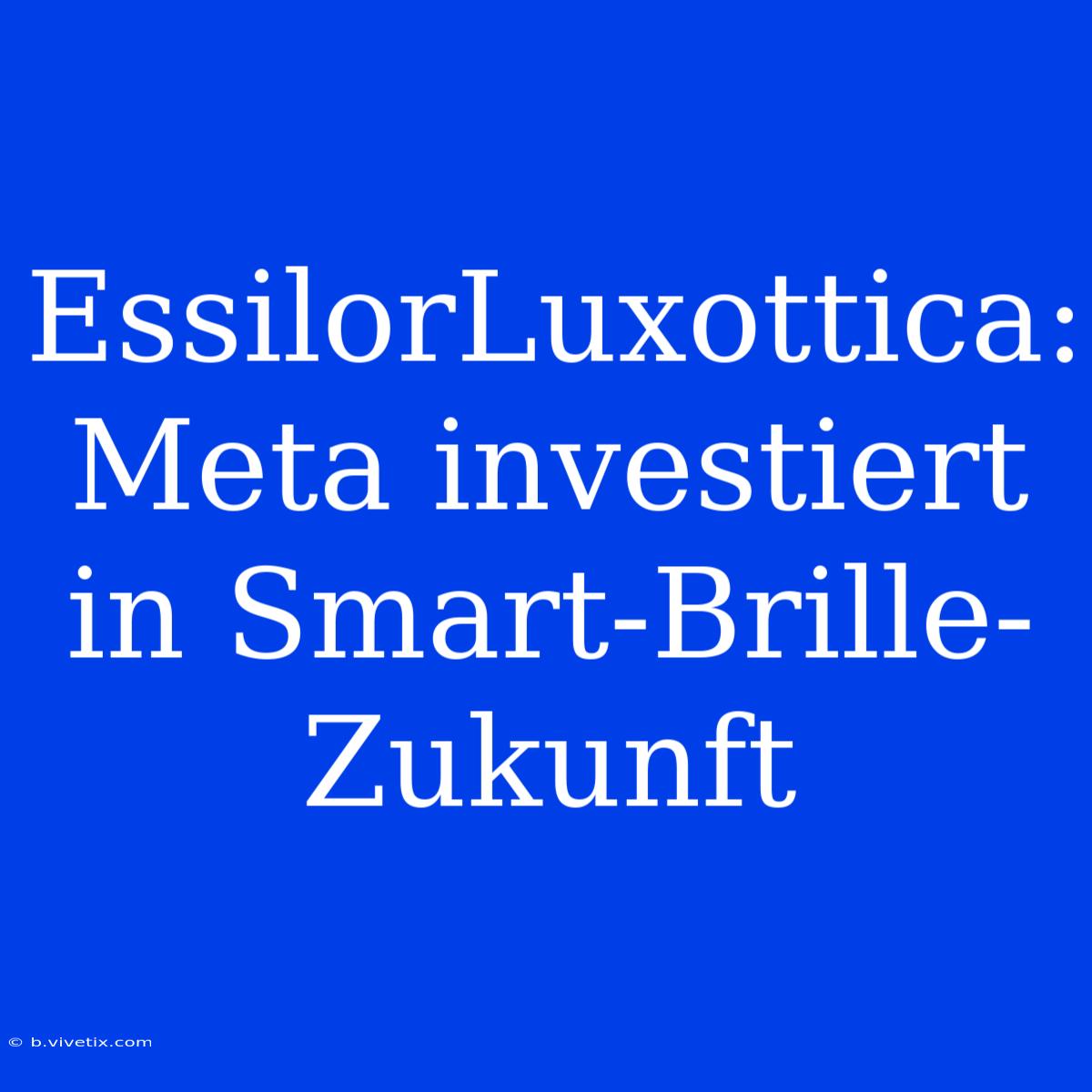 EssilorLuxottica: Meta Investiert In Smart-Brille-Zukunft