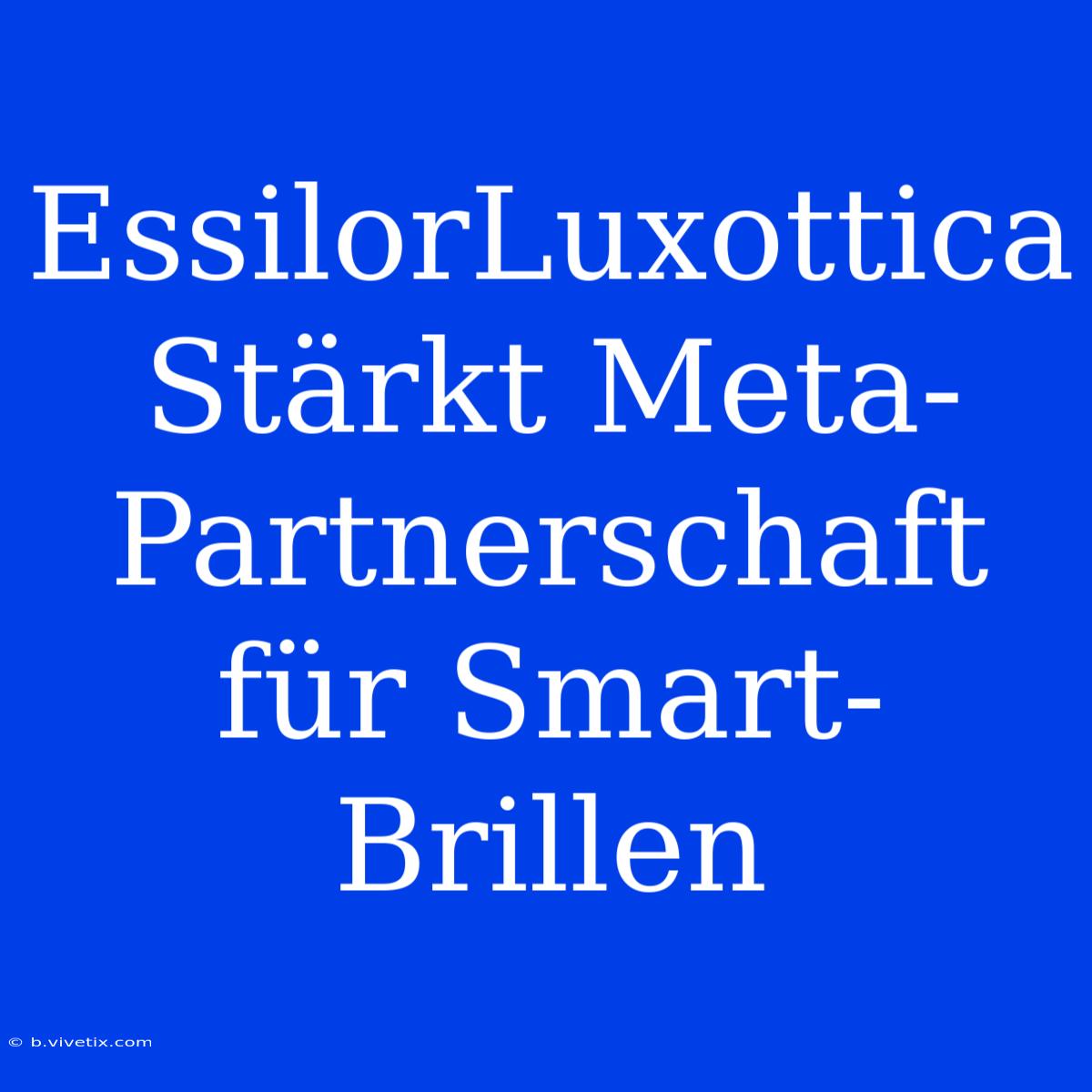 EssilorLuxottica Stärkt Meta-Partnerschaft Für Smart-Brillen