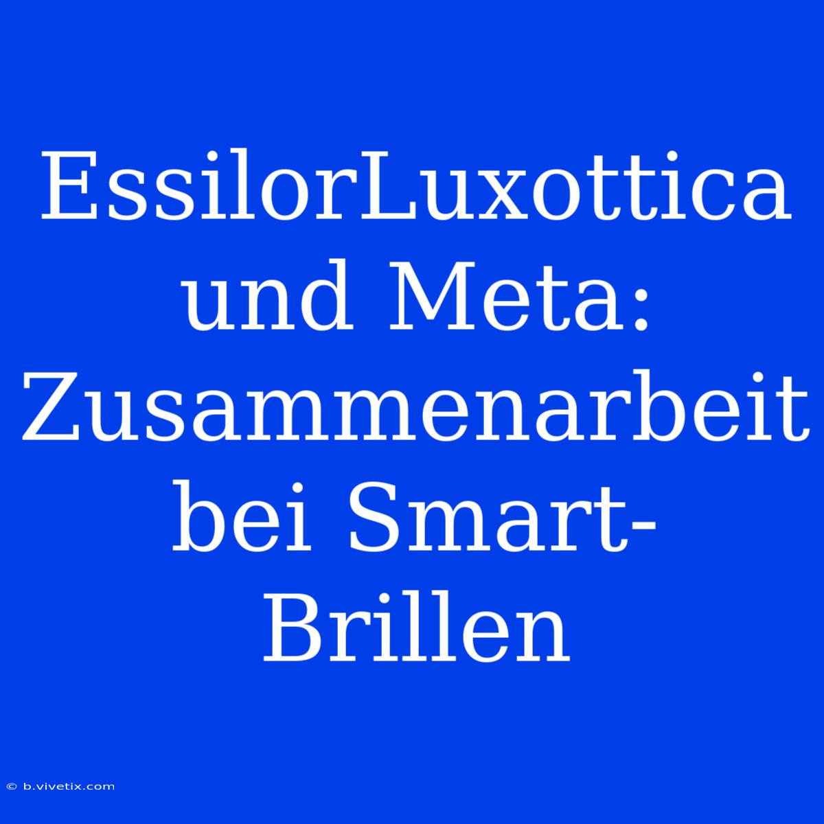 EssilorLuxottica Und Meta: Zusammenarbeit Bei Smart-Brillen