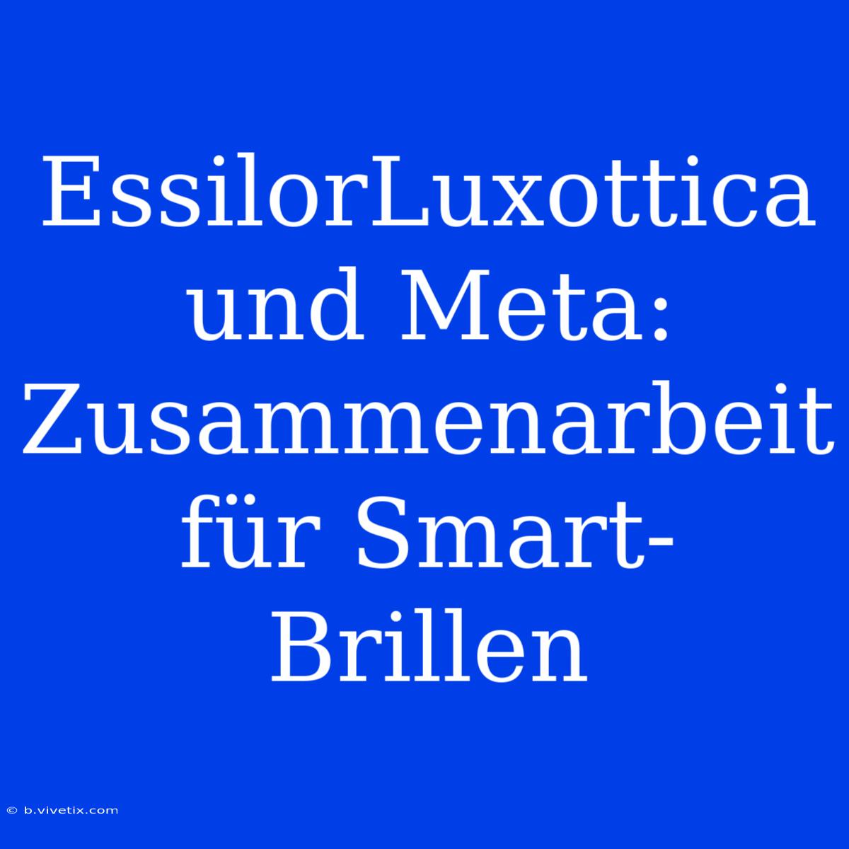 EssilorLuxottica Und Meta: Zusammenarbeit Für Smart-Brillen