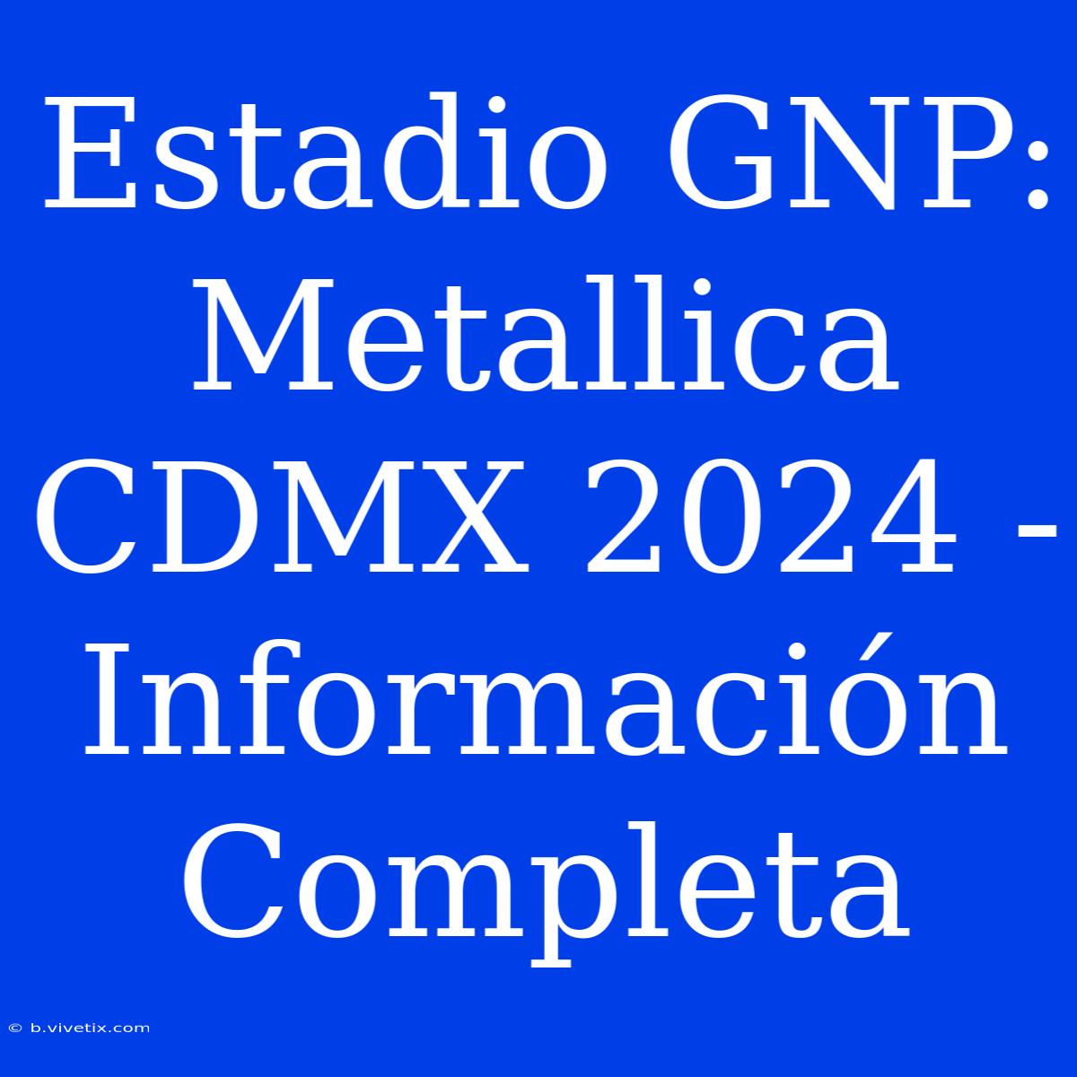 Estadio GNP: Metallica CDMX 2024 - Información Completa 