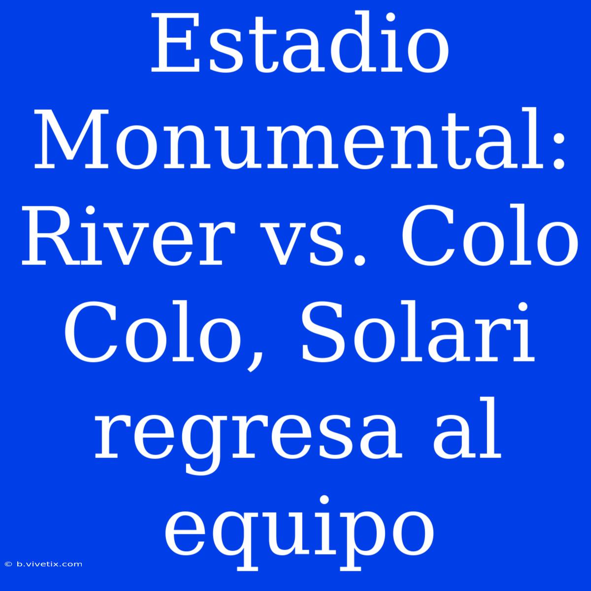 Estadio Monumental: River Vs. Colo Colo, Solari Regresa Al Equipo