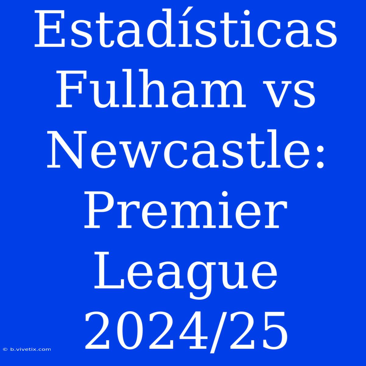 Estadísticas Fulham Vs Newcastle: Premier League 2024/25