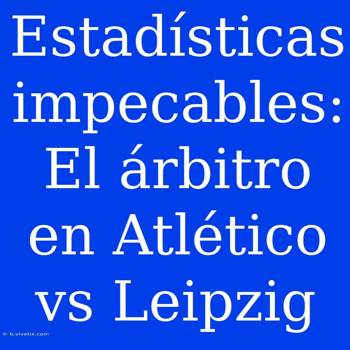 Estadísticas Impecables: El Árbitro En Atlético Vs Leipzig