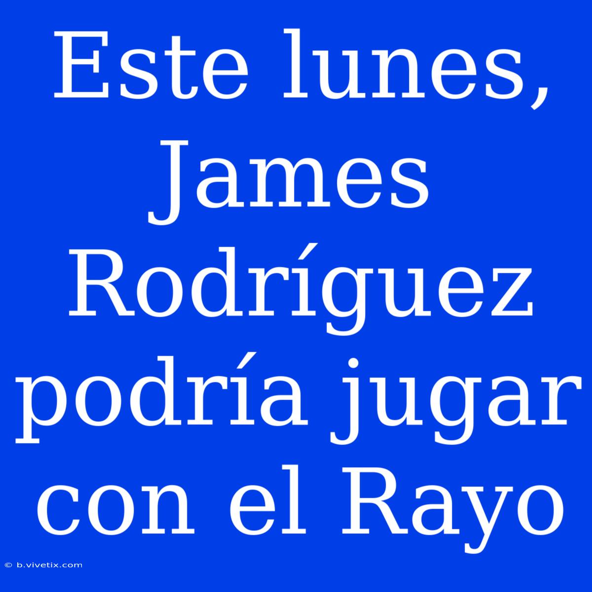 Este Lunes, James Rodríguez Podría Jugar Con El Rayo