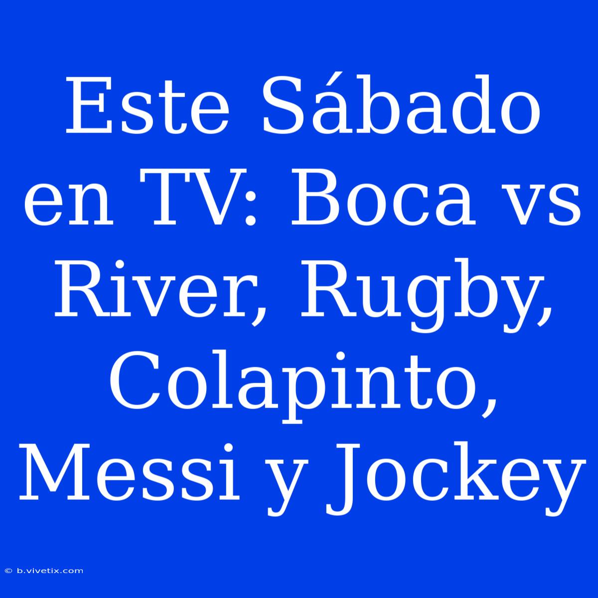 Este Sábado En TV: Boca Vs River, Rugby, Colapinto, Messi Y Jockey