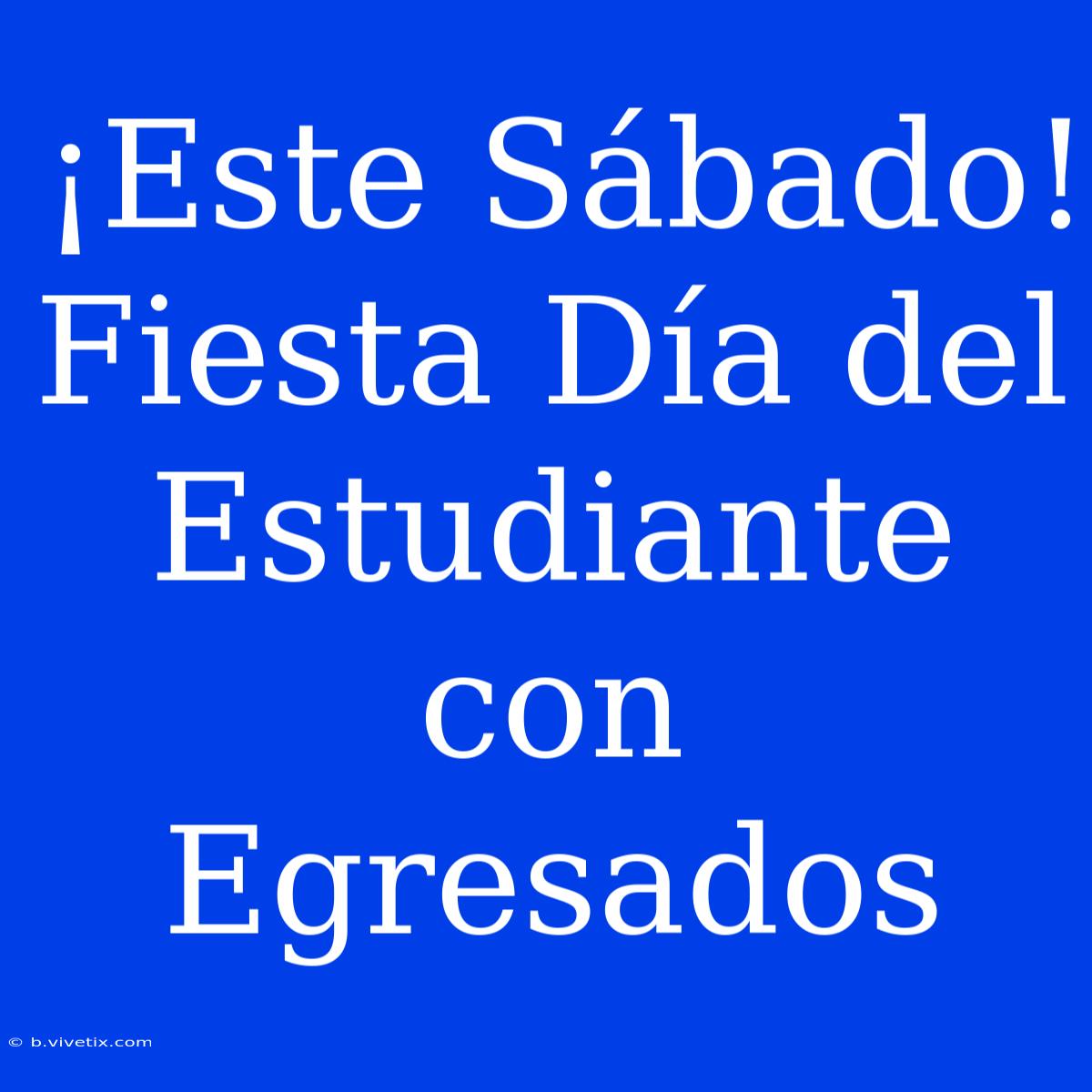 ¡Este Sábado! Fiesta Día Del Estudiante Con Egresados