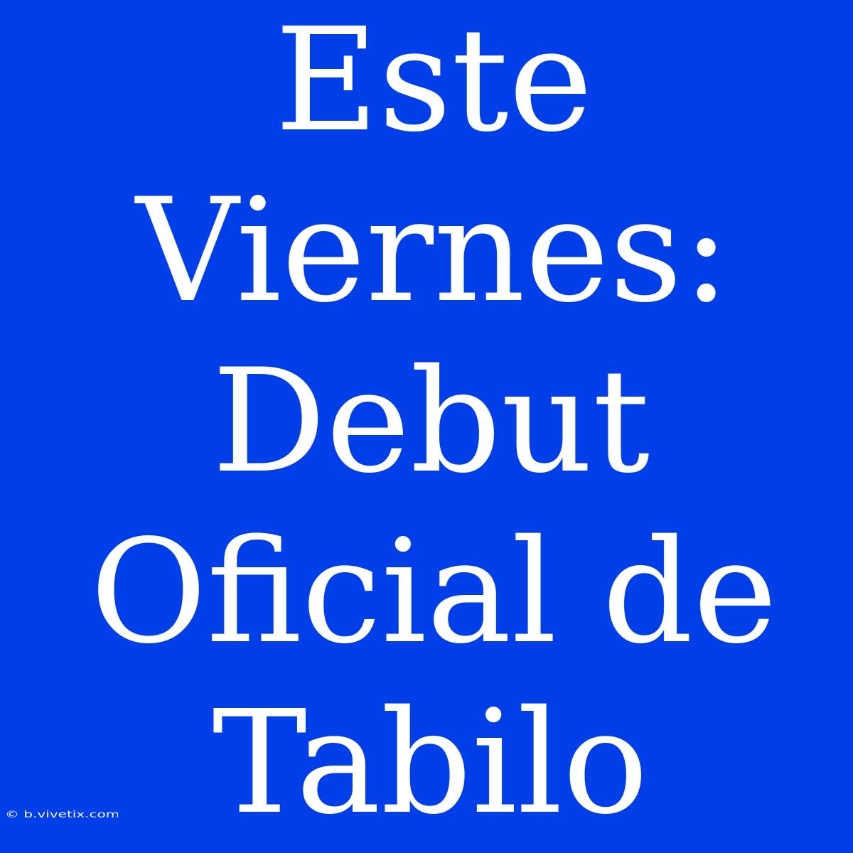 Este Viernes: Debut Oficial De Tabilo