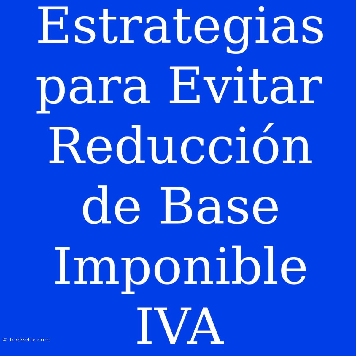 Estrategias Para Evitar Reducción De Base Imponible IVA