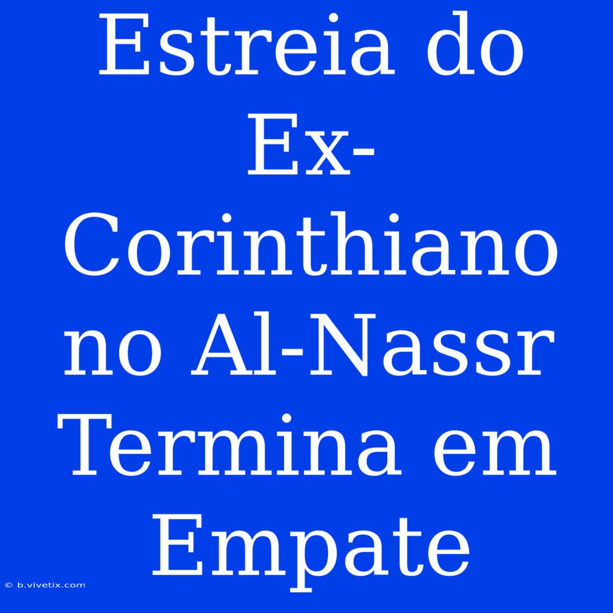 Estreia Do Ex-Corinthiano No Al-Nassr Termina Em Empate