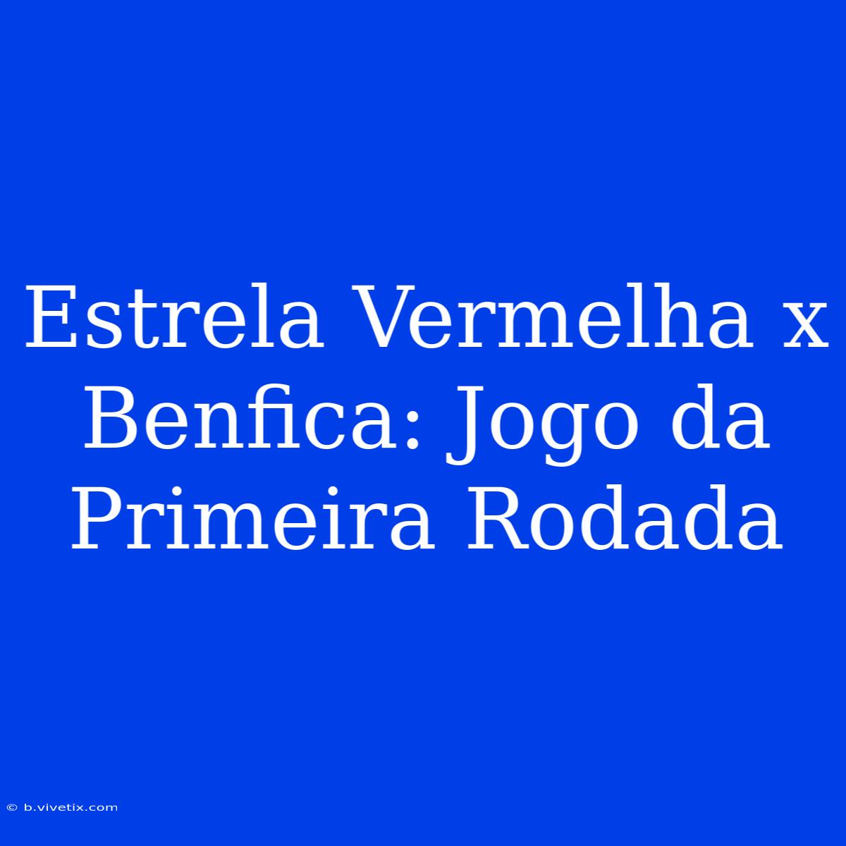 Estrela Vermelha X Benfica: Jogo Da Primeira Rodada