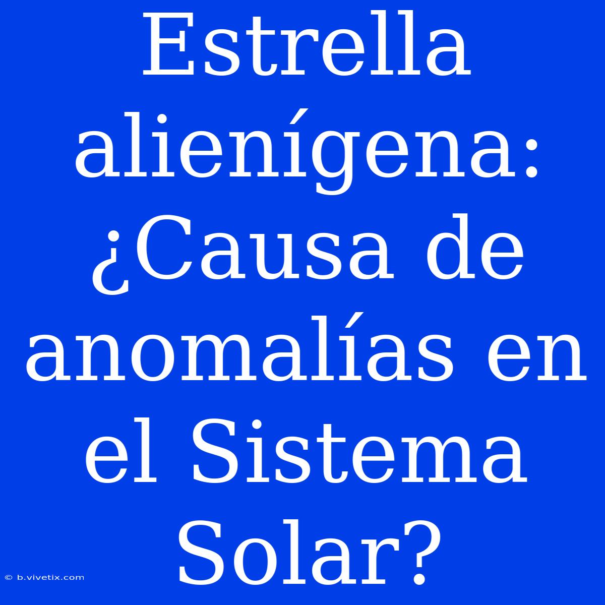 Estrella Alienígena: ¿Causa De Anomalías En El Sistema Solar?