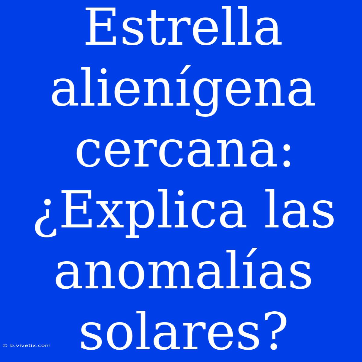 Estrella Alienígena Cercana: ¿Explica Las Anomalías Solares?