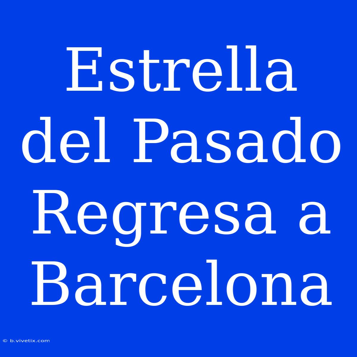 Estrella Del Pasado Regresa A Barcelona