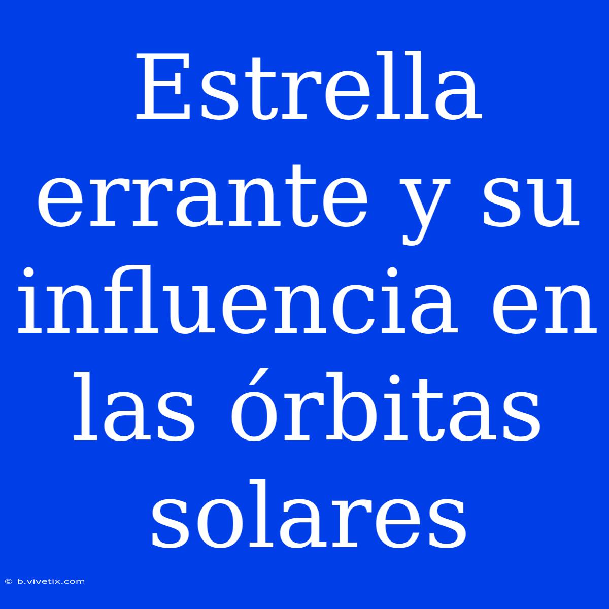 Estrella Errante Y Su Influencia En Las Órbitas Solares