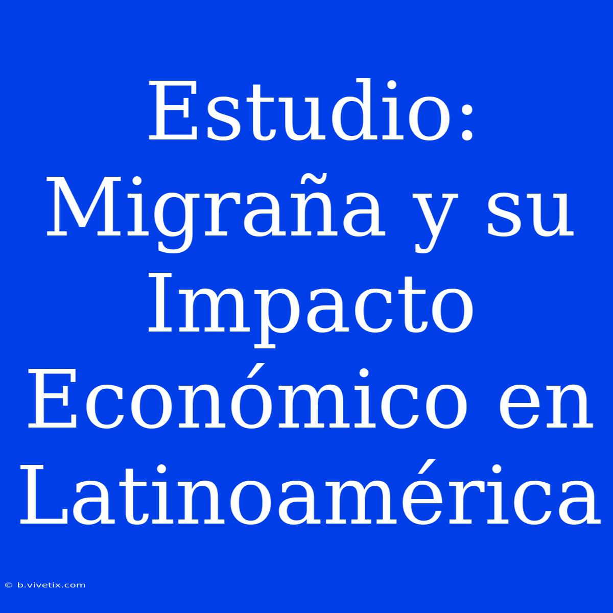 Estudio: Migraña Y Su Impacto Económico En Latinoamérica