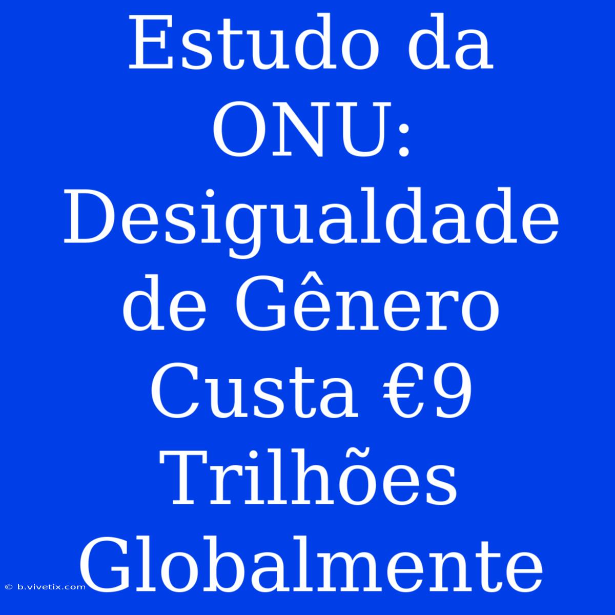 Estudo Da ONU: Desigualdade De Gênero Custa €9 Trilhões Globalmente