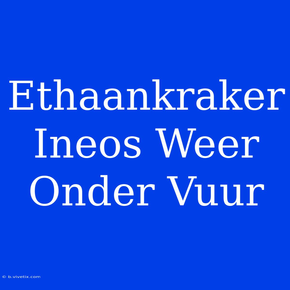 Ethaankraker Ineos Weer Onder Vuur