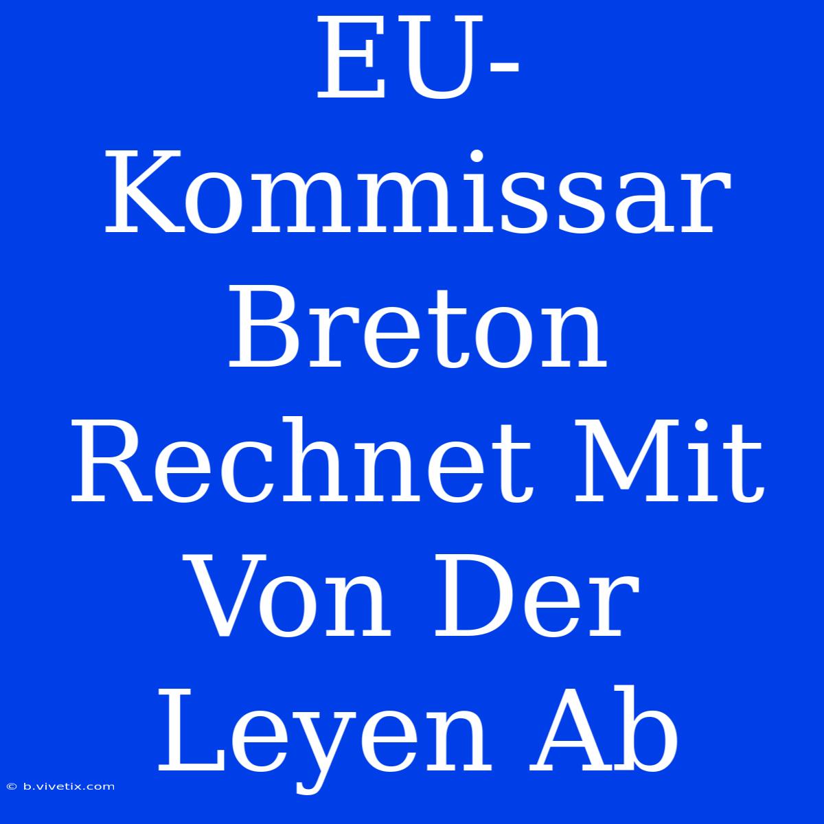 EU-Kommissar Breton Rechnet Mit Von Der Leyen Ab