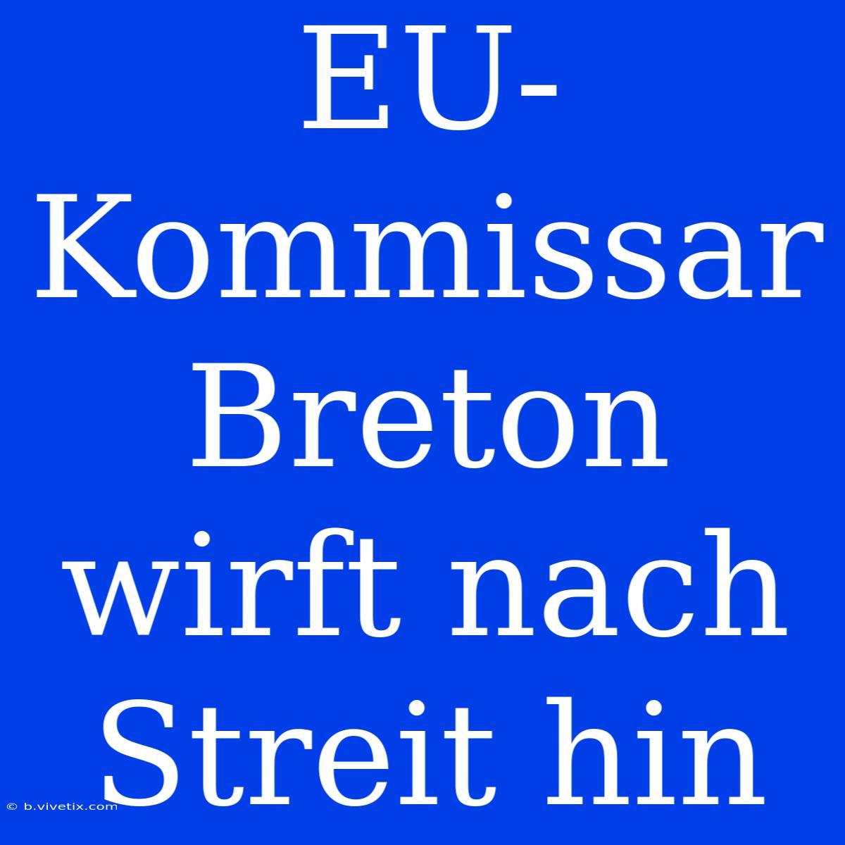 EU-Kommissar Breton Wirft Nach Streit Hin