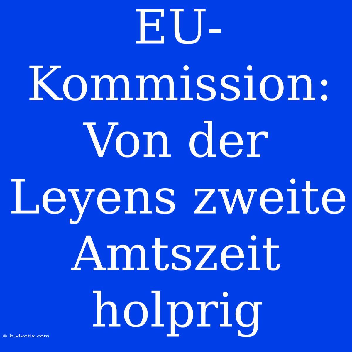 EU-Kommission: Von Der Leyens Zweite Amtszeit Holprig