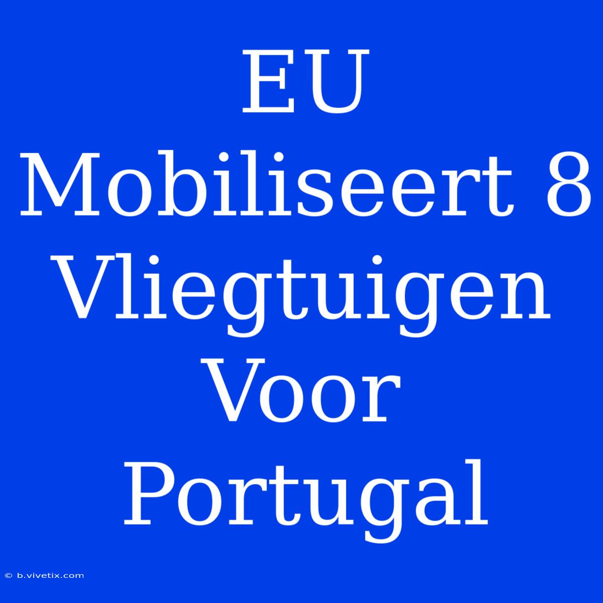 EU Mobiliseert 8 Vliegtuigen Voor Portugal