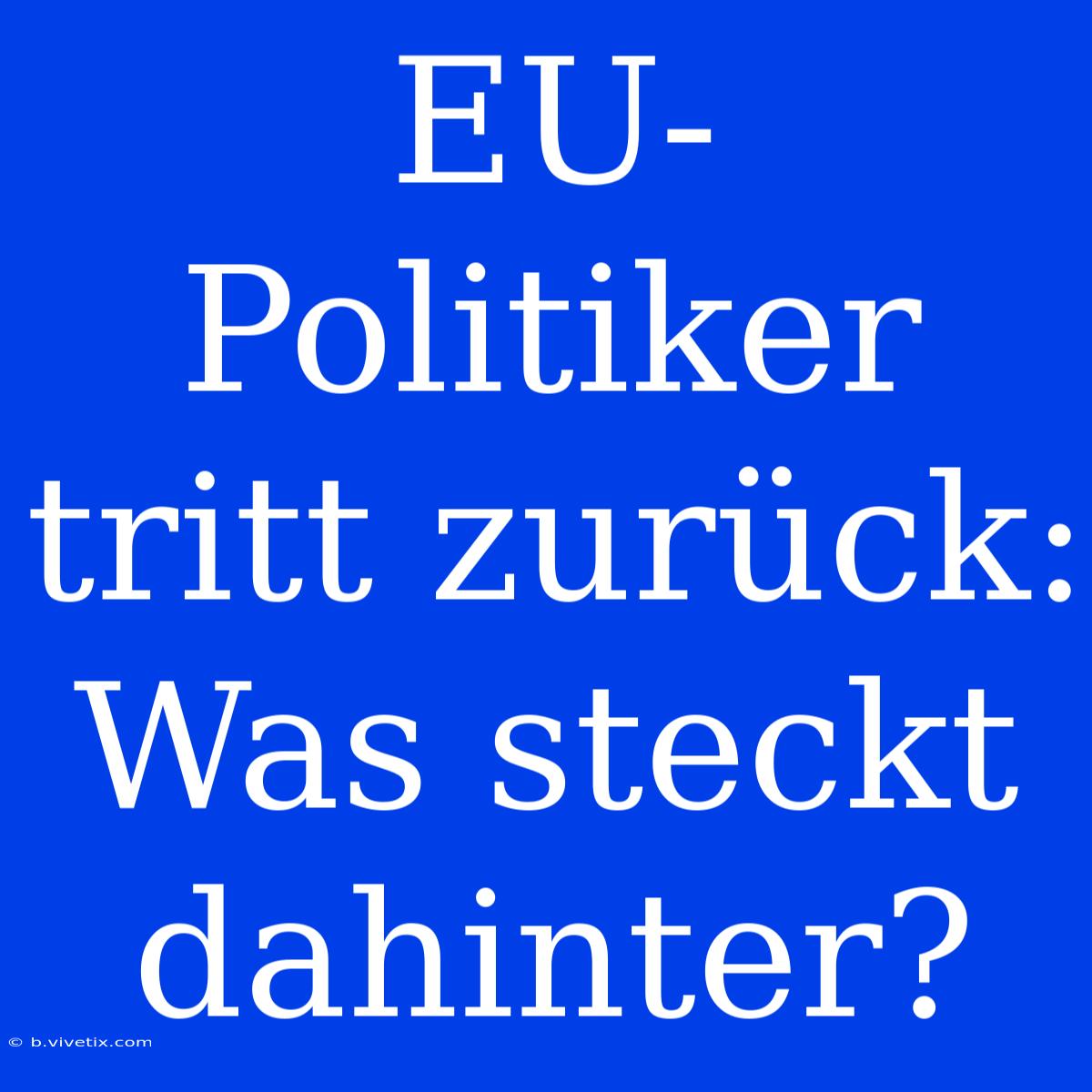 EU-Politiker Tritt Zurück: Was Steckt Dahinter?