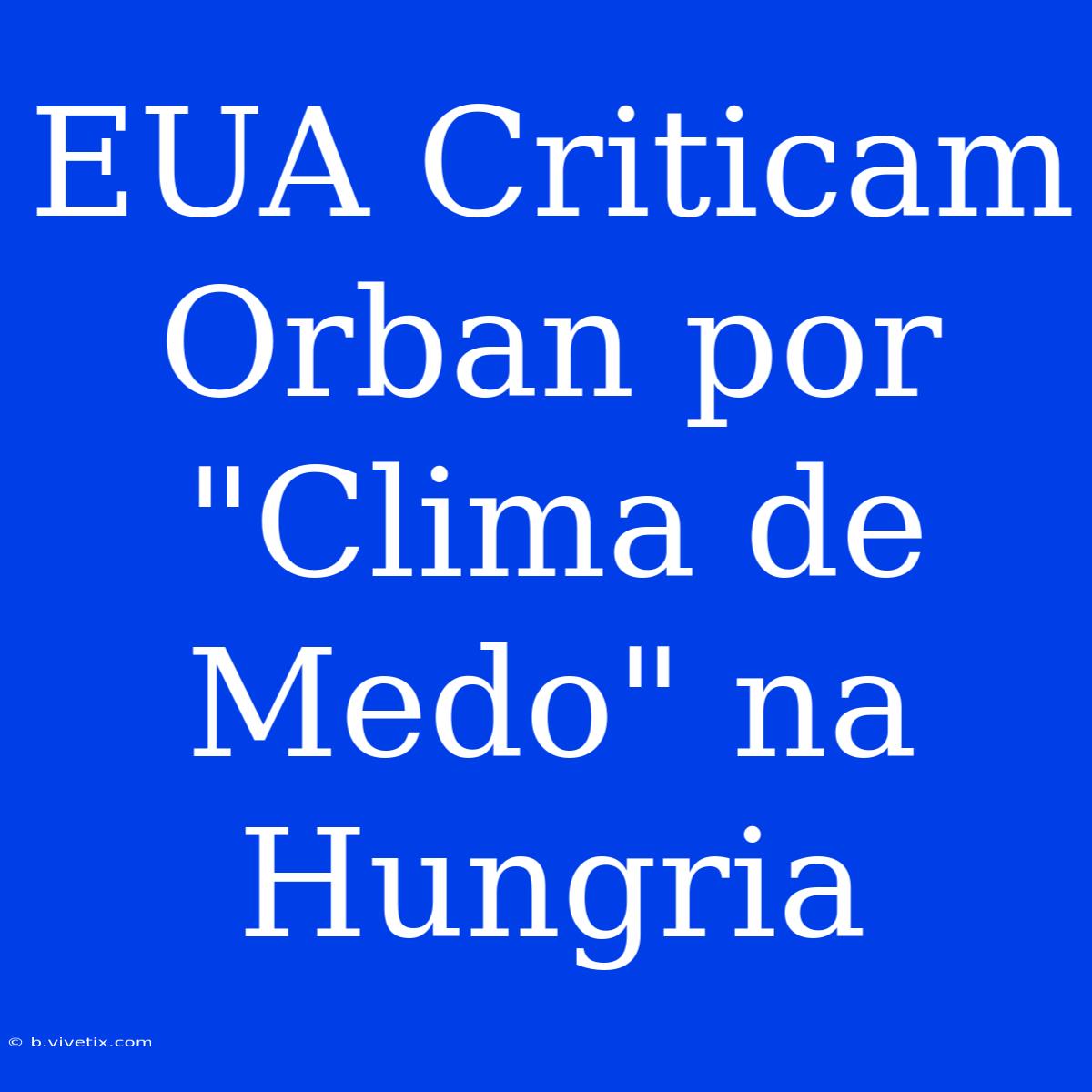 EUA Criticam Orban Por 