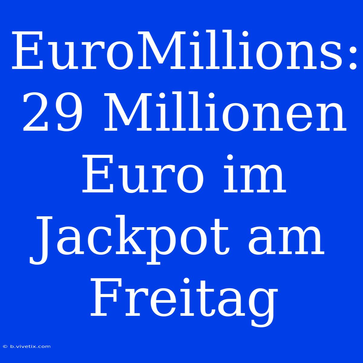 EuroMillions: 29 Millionen Euro Im Jackpot Am Freitag