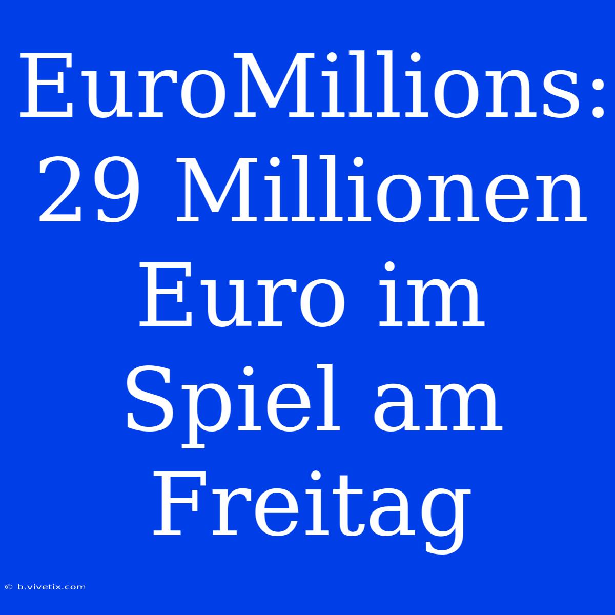 EuroMillions: 29 Millionen Euro Im Spiel Am Freitag