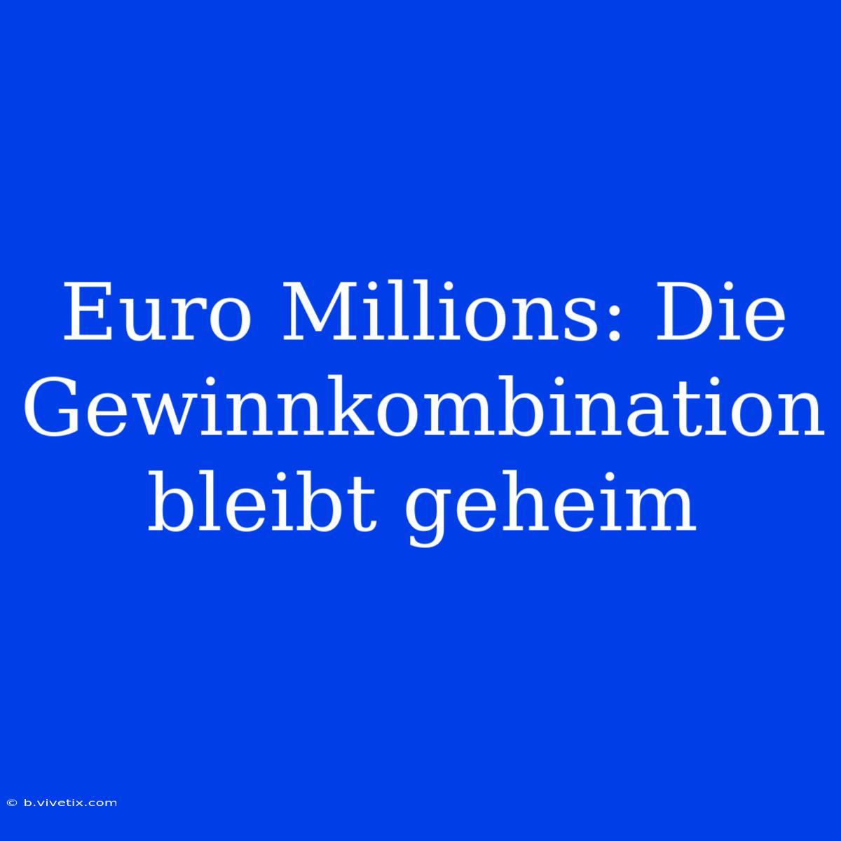 Euro Millions: Die Gewinnkombination Bleibt Geheim