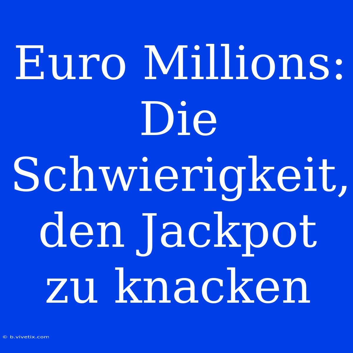 Euro Millions: Die Schwierigkeit, Den Jackpot Zu Knacken