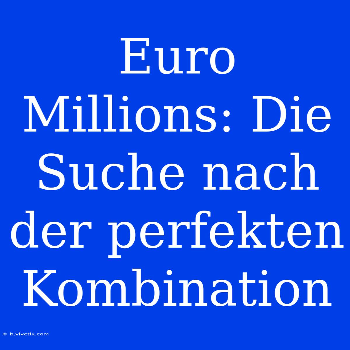 Euro Millions: Die Suche Nach Der Perfekten Kombination