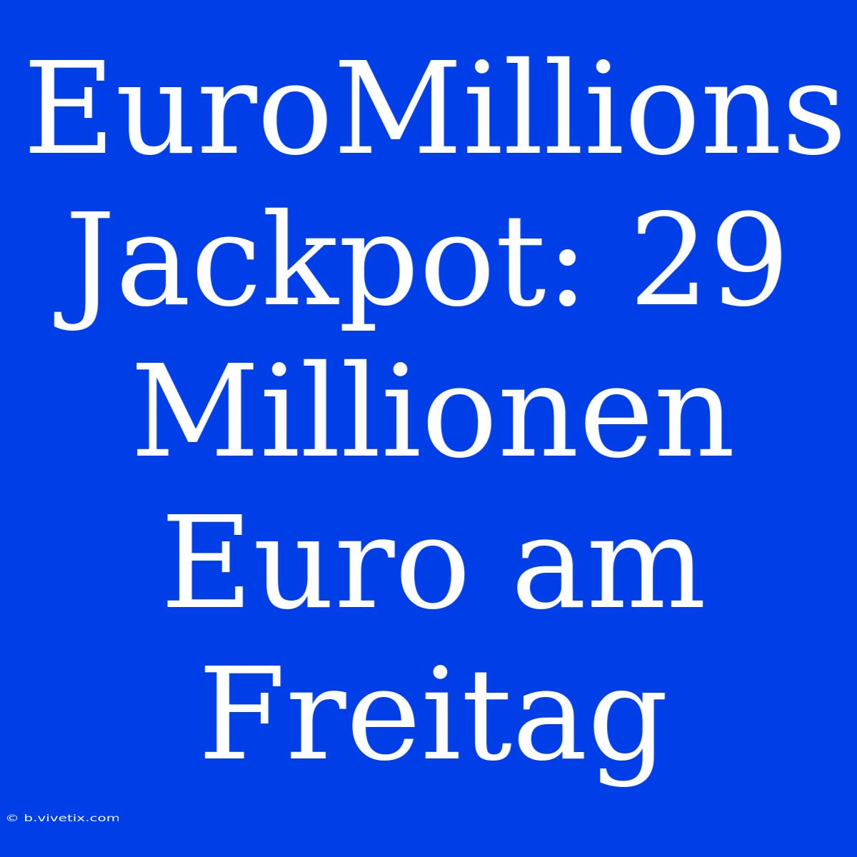 EuroMillions Jackpot: 29 Millionen Euro Am Freitag