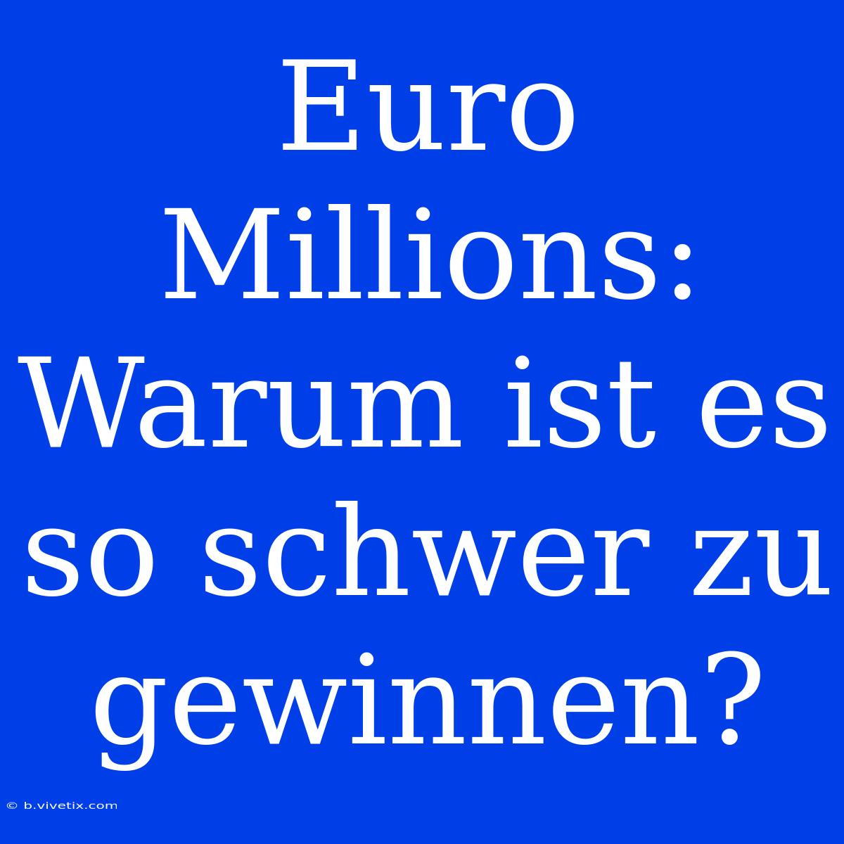 Euro Millions: Warum Ist Es So Schwer Zu Gewinnen?