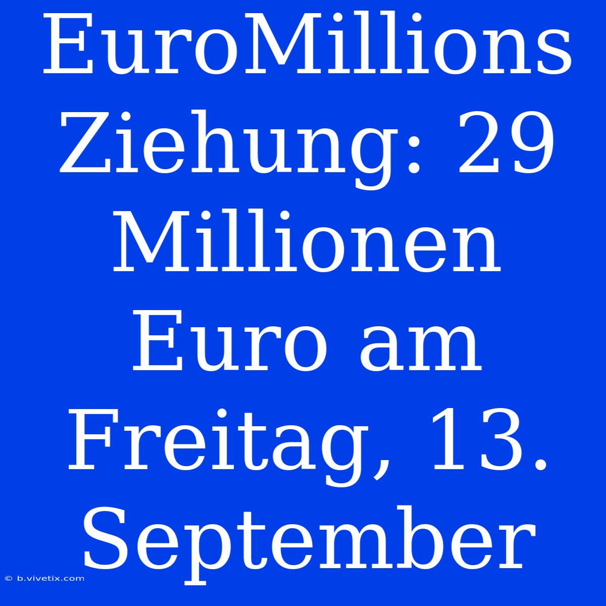 EuroMillions Ziehung: 29 Millionen Euro Am Freitag, 13. September