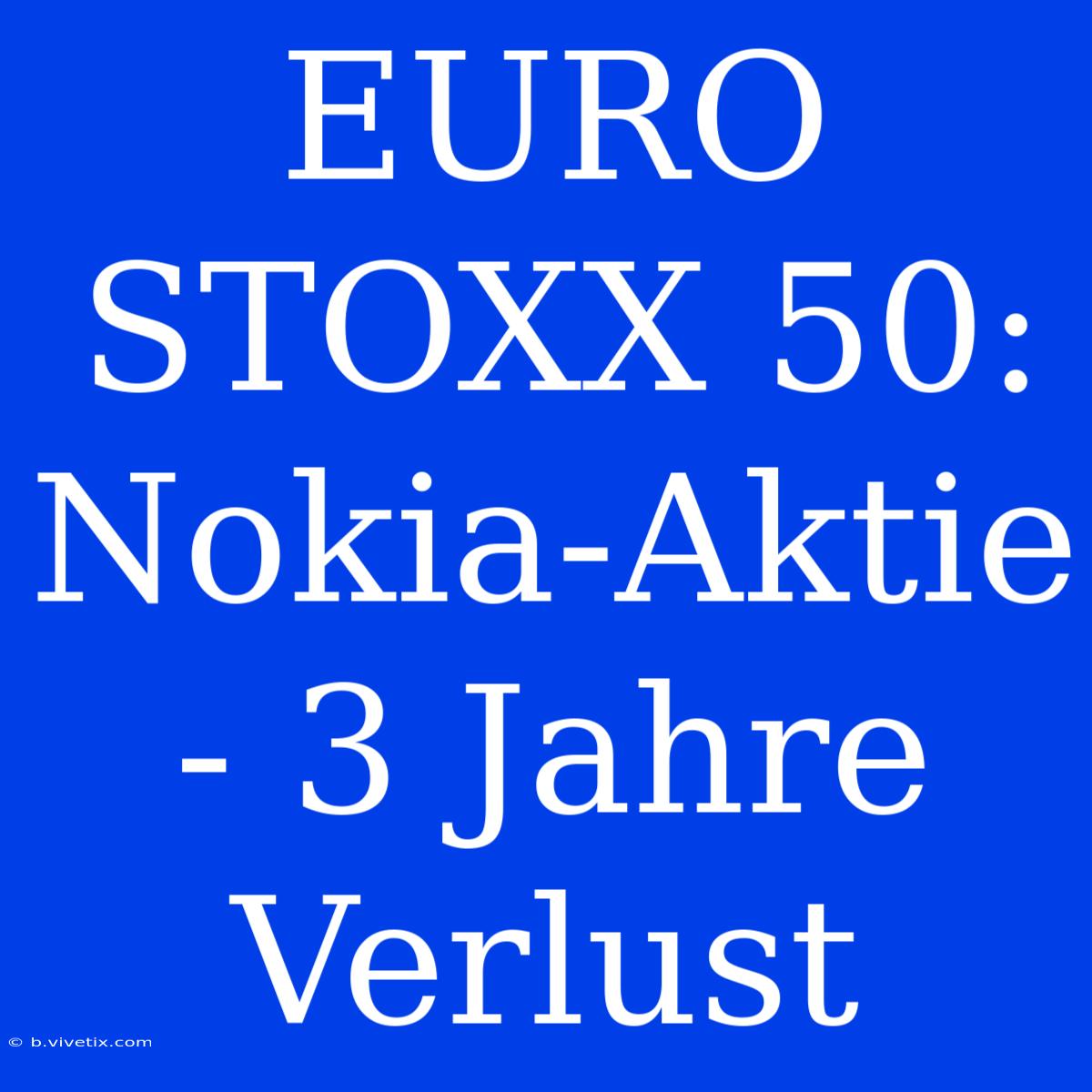 EURO STOXX 50: Nokia-Aktie - 3 Jahre Verlust 