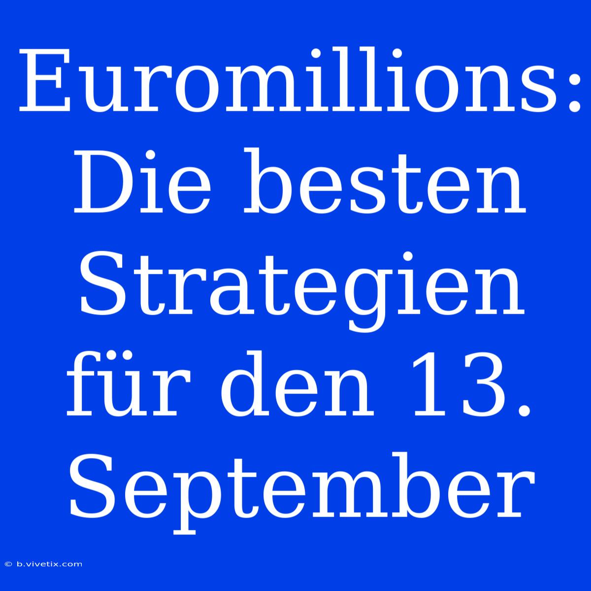 Euromillions: Die Besten Strategien Für Den 13. September