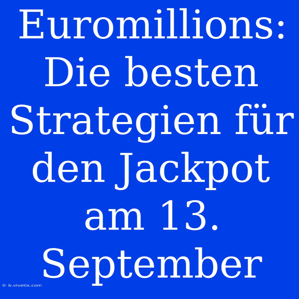 Euromillions: Die Besten Strategien Für Den Jackpot Am 13. September