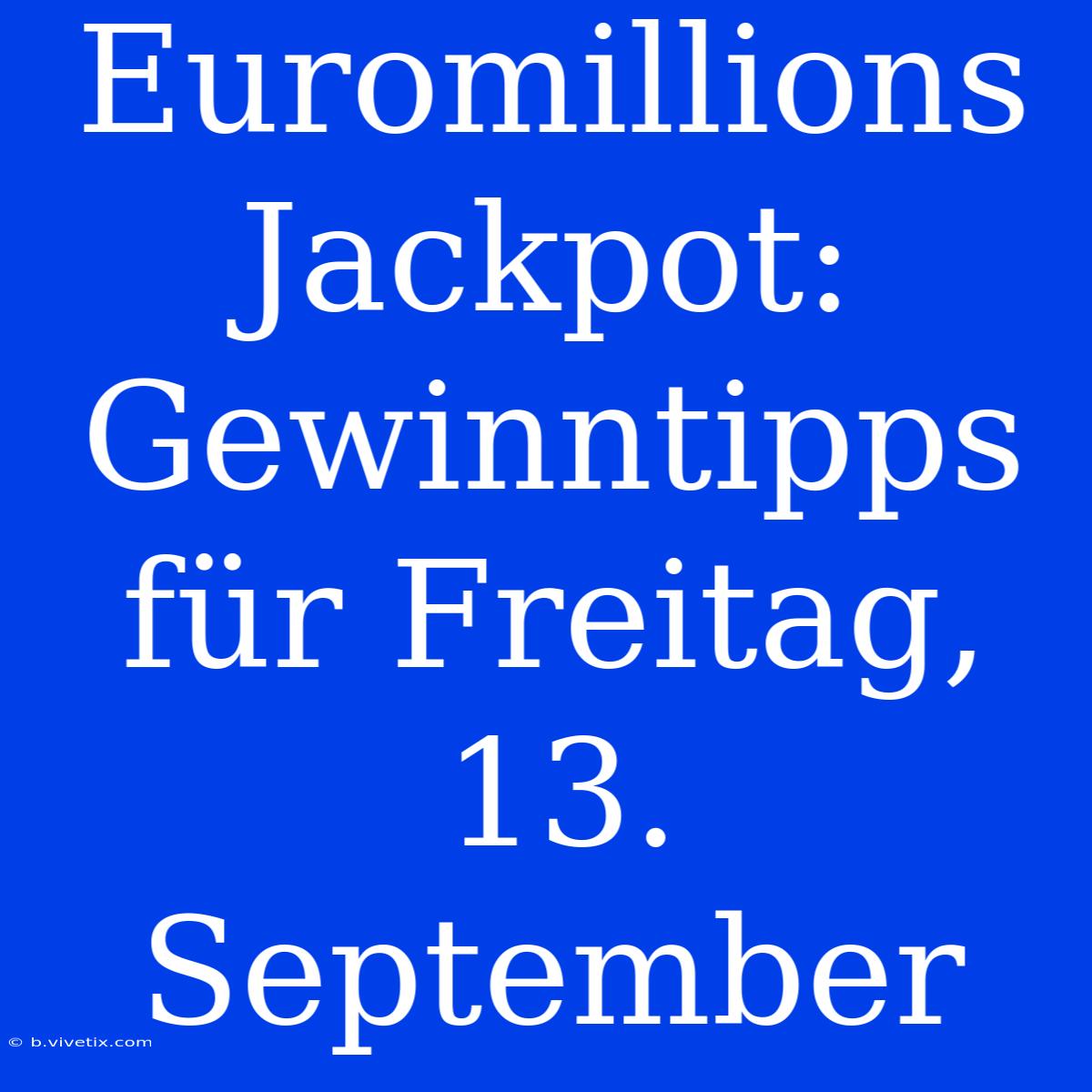 Euromillions Jackpot: Gewinntipps Für Freitag, 13. September