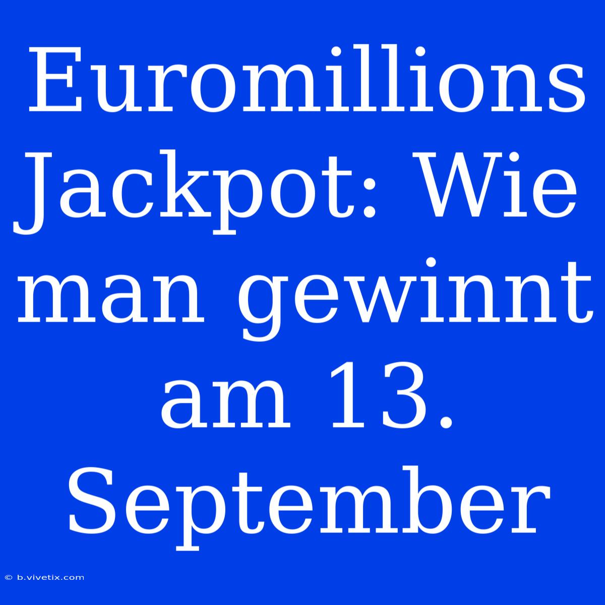 Euromillions Jackpot: Wie Man Gewinnt Am 13. September