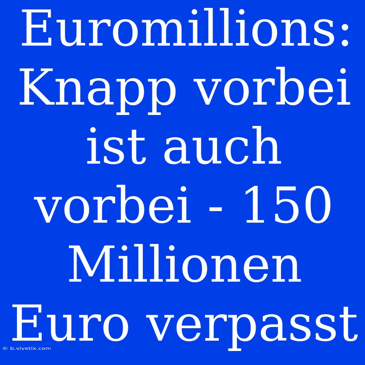 Euromillions: Knapp Vorbei Ist Auch Vorbei - 150 Millionen Euro Verpasst