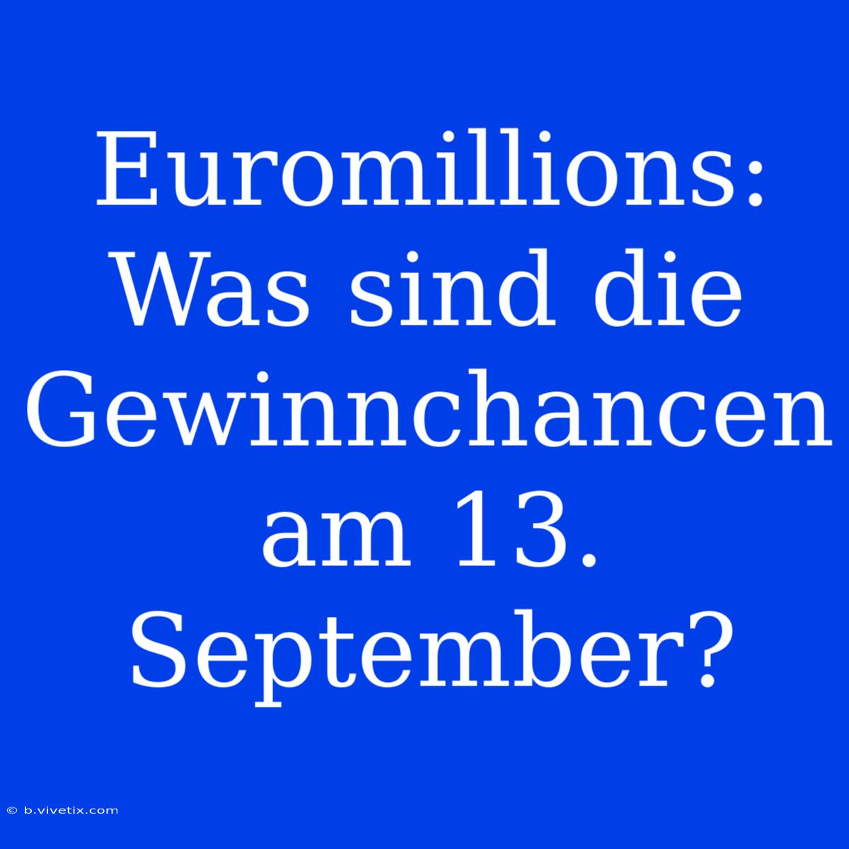 Euromillions: Was Sind Die Gewinnchancen Am 13. September?