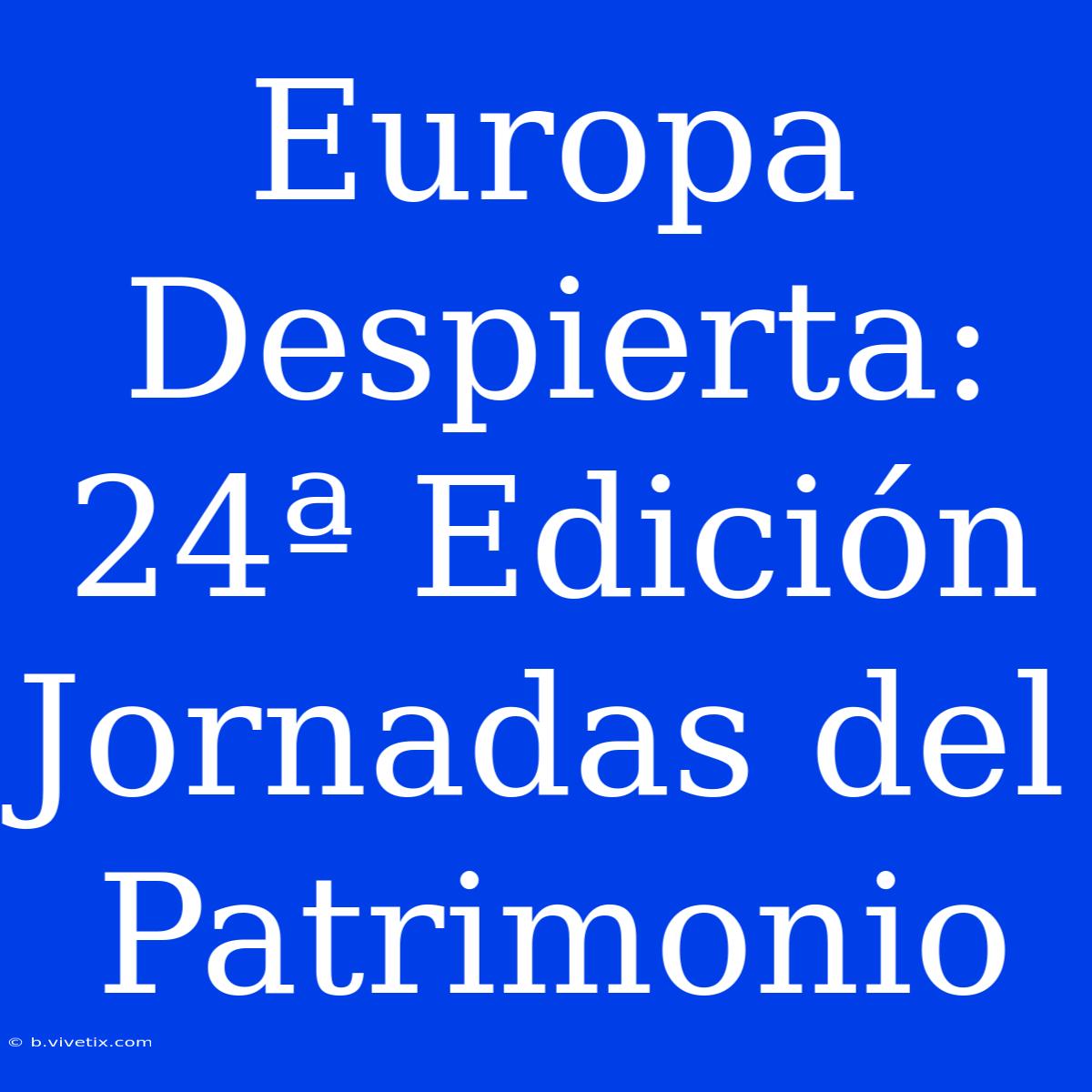 Europa Despierta: 24ª Edición Jornadas Del Patrimonio